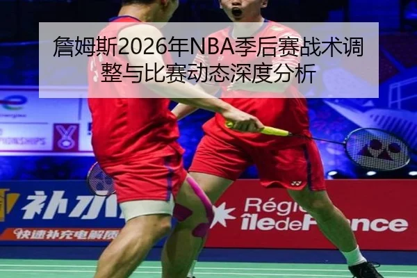 詹姆斯2026年NBA季后赛战术调整与比赛动态深度分析